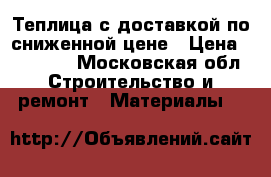 Теплица с доставкой по сниженной цене › Цена ­ 11 450 - Московская обл. Строительство и ремонт » Материалы   